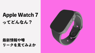 Apple Watch Series 7最新リーク情報や噂まとめ