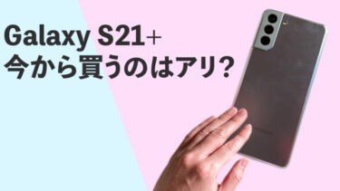 Galaxy S21+を今から買うのはアリ？