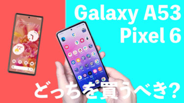 Galaxy A53とPixel 6はどっちを買うべき？