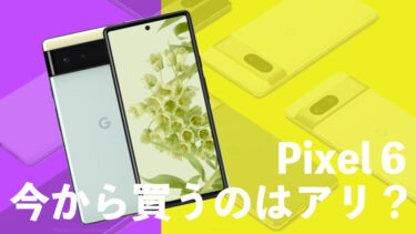 Pixel 6は今から買うのはアリ？発売当初からコスパ抜群！さらに安くなって買い時なのか？