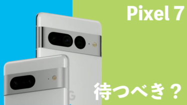 Pixel 7は待つべき？Pixel 6・Pixel 6aと比較しながら購入を検討！